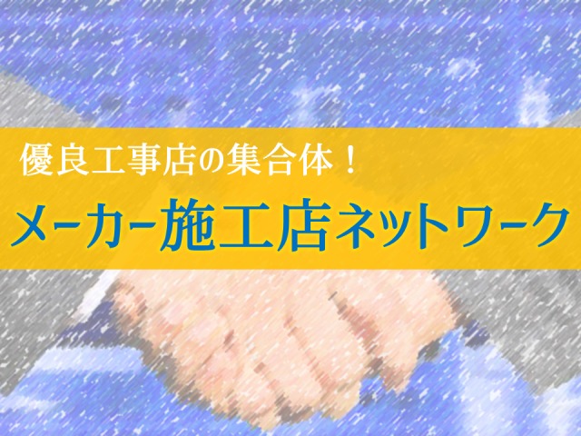 おすすめの「メーカー所属の施工ネットワーク」とは?