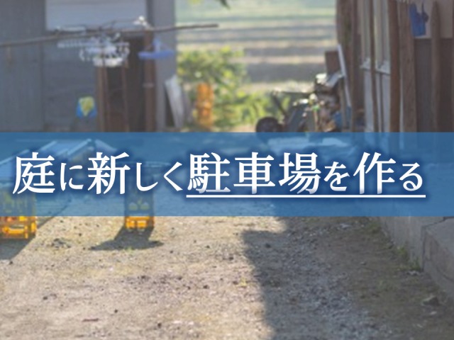 お庭に新しく駐車スペースを作る 減築 減庭工事 庭ファン 新築外構 エクステリア工事を賢く安くできるお得情報を配信