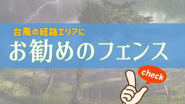 台風の経路エリアにお勧めのフェンス【台風対策】